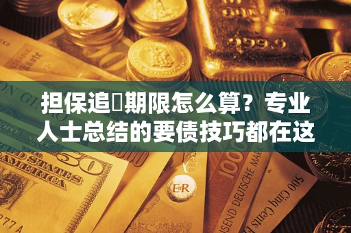 济南担保追償期限怎么算？专业人士总结的要债技巧都在这里了