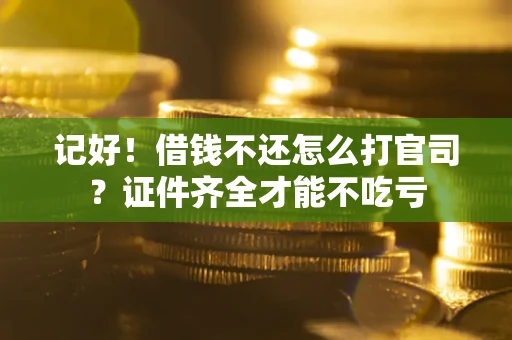 济南记好！借钱不还怎么打官司？证件齐全才能不吃亏