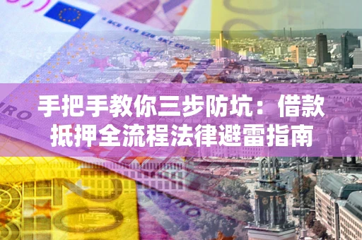 济南手把手教你三步防坑：借款抵押全流程法律避雷指南