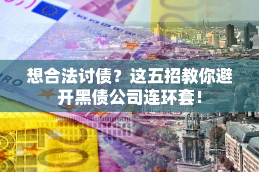 济南想合法讨债？这五招教你避开黑债公司连环套！