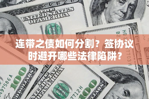 济南连带之债如何分割？签协议时避开哪些法律陷阱？