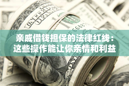 济南亲戚借钱担保的法律红线：这些操作能让你亲情和利益两不误
