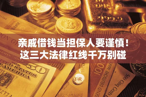 济南亲戚借钱当担保人要谨慎！这三大法律红线千万别碰