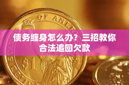 济南债务缠身怎么办？三招教你合法追回欠款