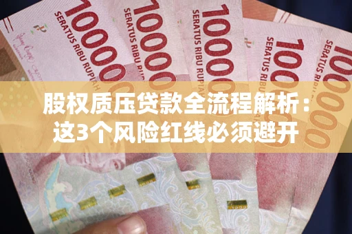 济南股权质压贷款全流程解析：这3个风险红线必须避开