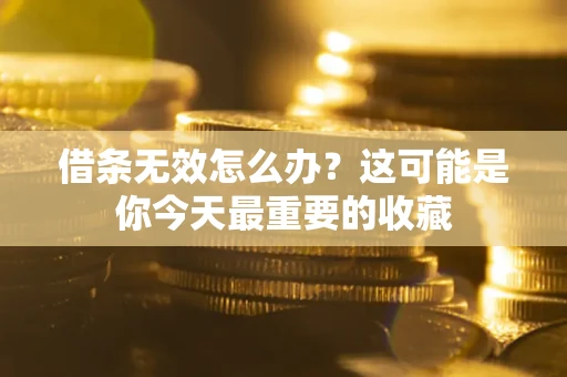 济南借条无效怎么办？这可能是你今天最重要的收藏