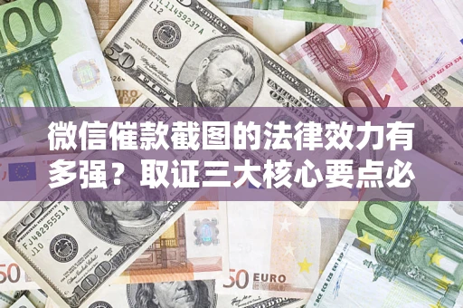 济南微信催款截图的法律效力有多强？取证三大核心要点必须知道！