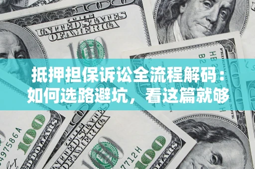 济南抵押担保诉讼全流程解码：如何选路避坑，看这篇就够了