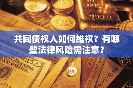济南共同债权人如何维权？有哪些法律风险需注意？