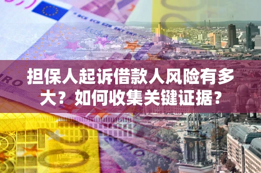 济南担保人起诉借款人风险有多大？如何收集关键证据？