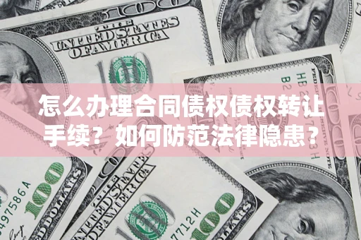 济南怎么办理合同债权债权转让手续？如何防范法律隐患？