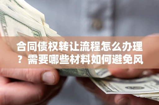 济南合同债权转让流程怎么办理？需要哪些材料如何避免风险？