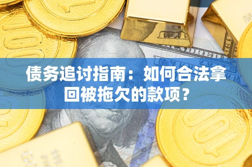 济南债务追讨指南：如何合法拿回被拖欠的款项？