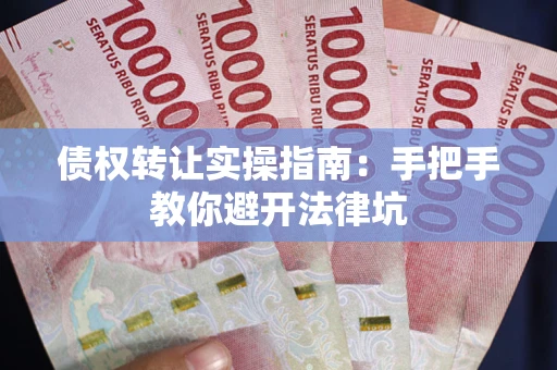 济南债权转让实操指南：手把手教你避开法律坑
