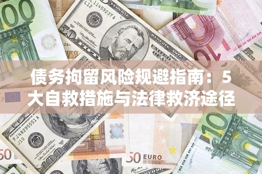 济南债务拘留风险规避指南：5大自救措施与法律救济途径