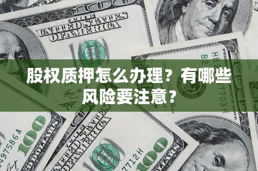 济南股权质押怎么办理？有哪些风险要注意？