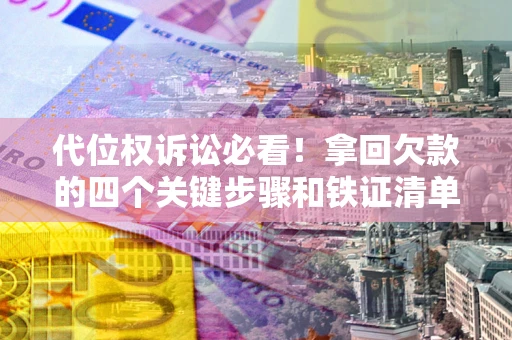 济南代位权诉讼必看!拿回欠款的四个关键步骤和铁证清单 济南代位权诉讼必看!拿回欠款的四个关键步骤和铁证清单