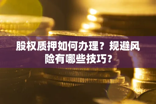 济南股权质押如何办理？规避风险有哪些技巧？