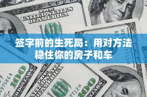 济南签字前的生死局：用对方法稳住你的房子和车