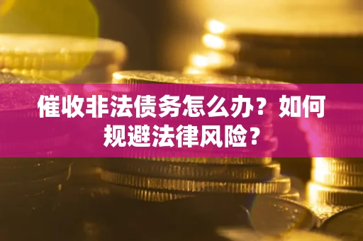 济南催收非法债务怎么办？如何规避法律风险？