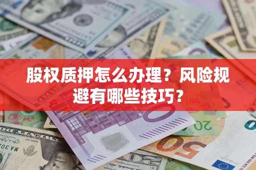 济南股权质押怎么办理？风险规避有哪些技巧？