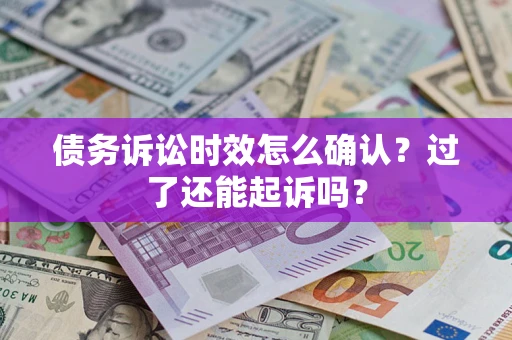 济南债务诉讼时效怎么确认？过了还能起诉吗？