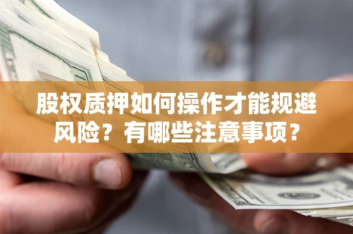 济南股权质押如何操作才能规避风险？有哪些注意事项？