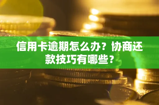 济南信用卡逾期怎么办？协商还款技巧有哪些？
