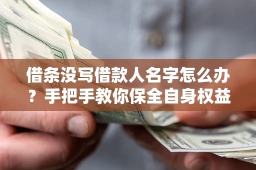 济南借条没写借款人名字怎么办？手把手教你保全自身权益