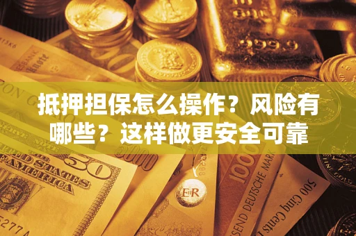 济南抵押担保怎么操作？风险有哪些？这样做更安全可靠