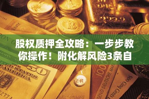 济南股权质押全攻略：一步步教你操作！附化解风险3条自救法则