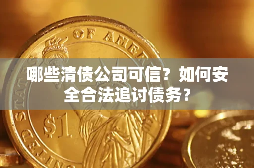 济南哪些清债公司可信？如何安全合法追讨债务？