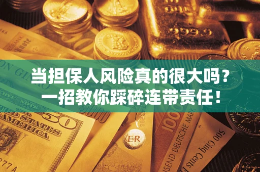济南当担保人风险真的很大吗？一招教你踩碎连带责任！