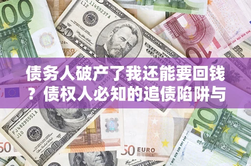 济南债务人破产了我还能要回钱？债权人必知的追债陷阱与破局之道