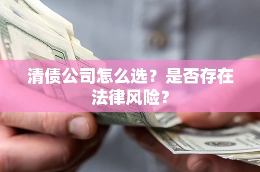 济南清债公司怎么选？是否存在法律风险？