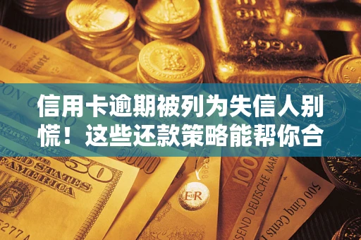 济南信用卡逾期被列为失信人别慌！这些还款策略能帮你合法止损