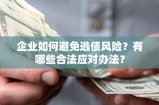 济南企业如何避免逃债风险？有哪些合法应对办法？