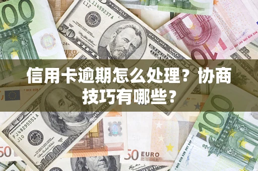 济南信用卡逾期怎么处理？协商技巧有哪些？