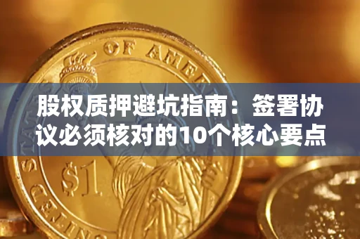 济南股权质押避坑指南:签署协议必须核对的10个核心要点 济南股权质押避坑指南:签署协议必须核对的10个核心要点
