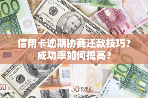 济南信用卡逾期协商还款技巧？成功率如何提高？