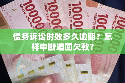 济南债务诉讼时效多久逾期？怎样中断追回欠款？
