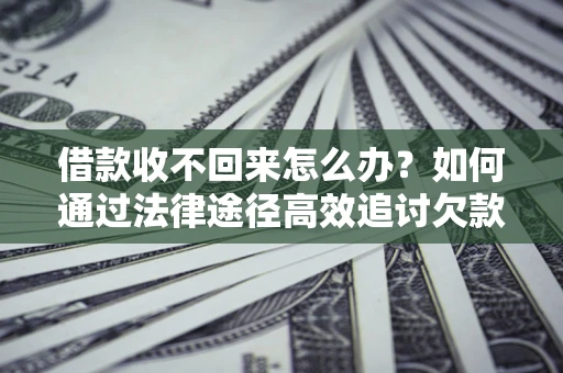 济南借款收不回来怎么办?如何通过法律途径高效追讨欠款? 济南借款收不回来怎么办?如何通过法律途径高效追讨欠款?