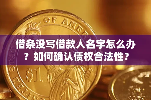 济南借条没写借款人名字怎么办？如何确认债权合法性？