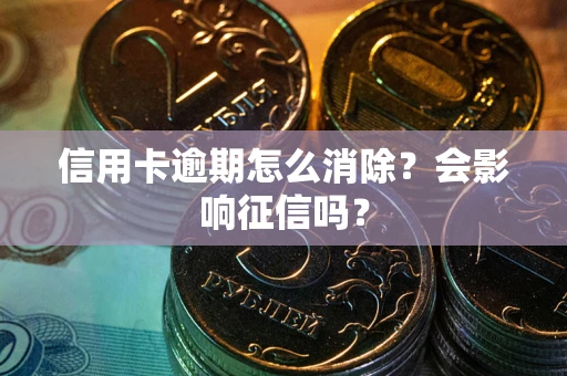 济南信用卡逾期怎么消除？会影响征信吗？