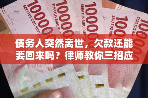 济南债务人突然离世，欠款还能要回来吗？律师教你三招应对