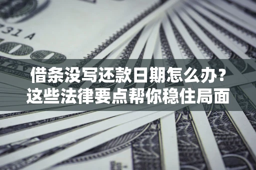 济南借条没写还款日期怎么办？这些法律要点帮你稳住局面