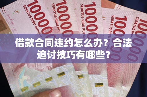 济南借款合同违约怎么办？合法追讨技巧有哪些？