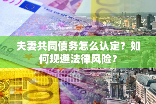济南夫妻共同债务怎么认定？如何规避法律风险？