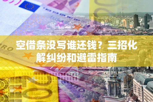 济南空借条没写谁还钱？三招化解纠纷和避雷指南