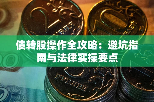 济南债转股操作全攻略：避坑指南与法律实操要点